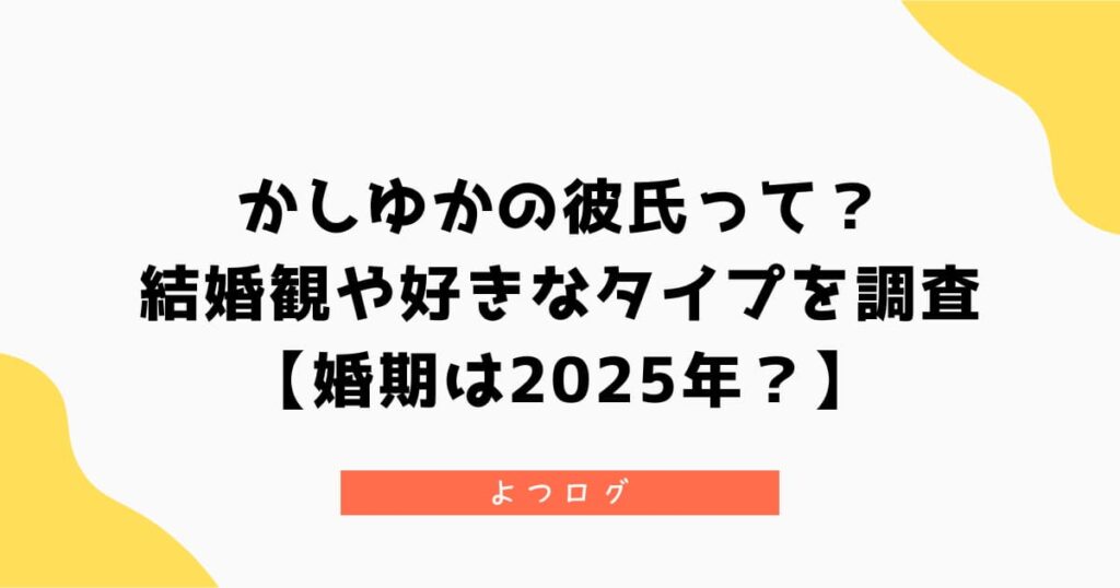 かしゆかの彼氏って？結婚観や好きなタイプを調査【婚期は2025年？】