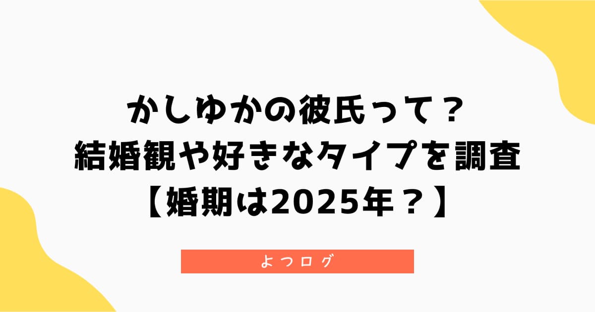 かしゆかの彼氏って？結婚観や好きなタイプを調査【婚期は2025年？】