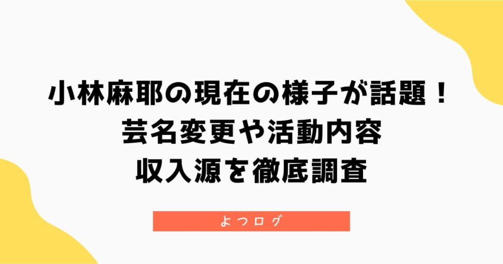 小林麻耶の現在の様子が話題！芸名変更や活動内容・収入源を徹底調査