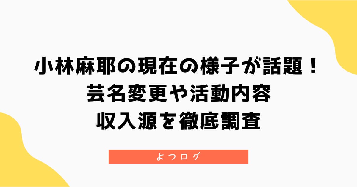 小林麻耶の現在の様子が話題！芸名変更や活動内容・収入源を徹底調査