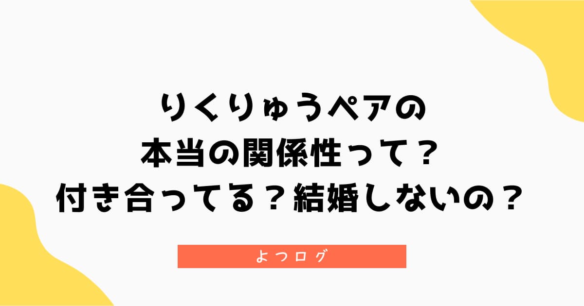 りくりゅうの本当の関係性が知りたい!付き合ってる?結婚しないの?