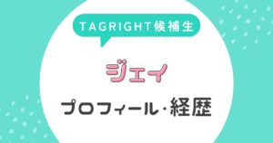 ジェイのプロフィール・経歴【TAGRIGHT候補生】
