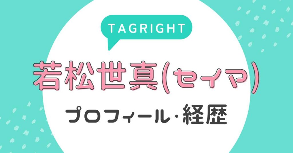 【タグライト】若松世真(セイマ)のプロフィール・経歴は？(TAGRIGHT)
