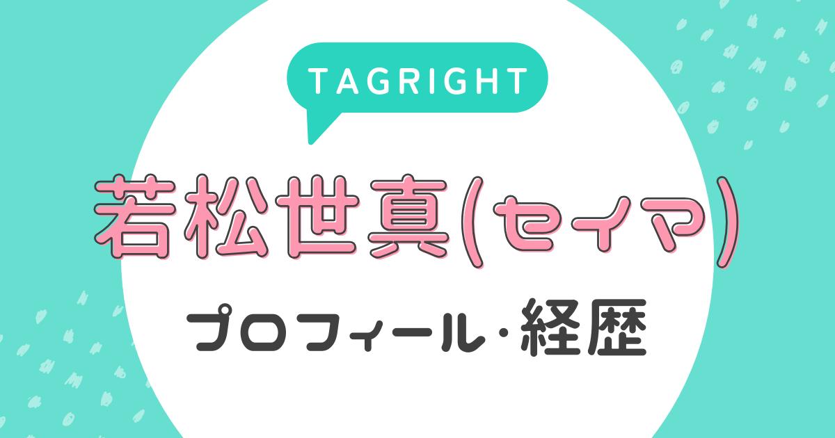 【タグライト】若松世真(セイマ)のプロフィール・経歴は？(TAGRIGHT)