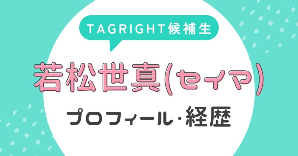 若松世真(セイマ)のプロフィール・経歴【TAGRIGHT候補生】