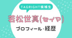 若松世真(セイマ)のプロフィール・経歴【TAGRIGHT候補生】