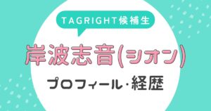 岸波志音(シオン)のプロフィール・経歴【TAGRIGHT候補生】