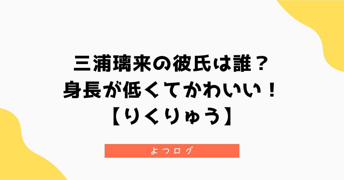三浦璃来の彼氏は誰?身長が低くてかわいい!【りくりゅう】