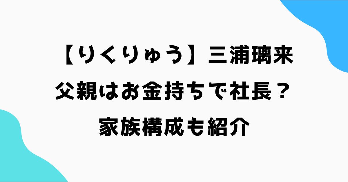 三浦璃来の父親はお金持ちで社長？家族構成も紹介【りくりゅう】
