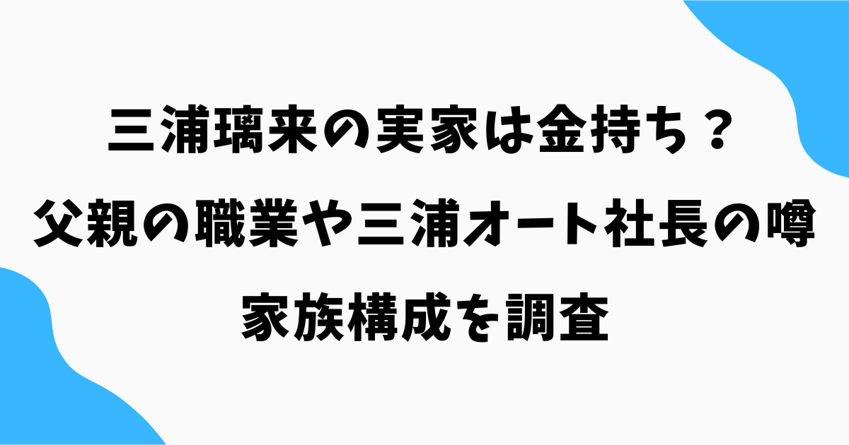 三浦璃来の実家は金持ち？父親の職業や三浦オート社長の噂・家族構成を調査