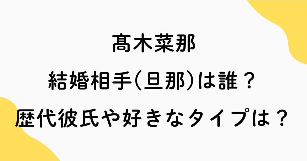 髙木菜那の結婚相手(旦那)は誰？歴代彼氏や好きなタイプまとめ