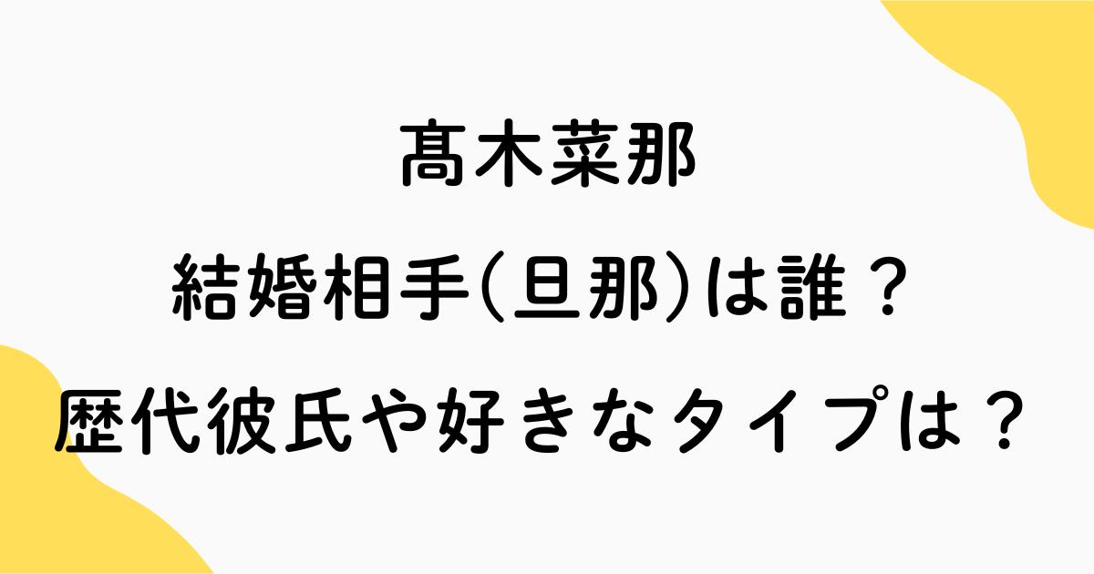 髙木菜那の結婚相手(旦那)は誰？歴代彼氏や好きなタイプまとめ