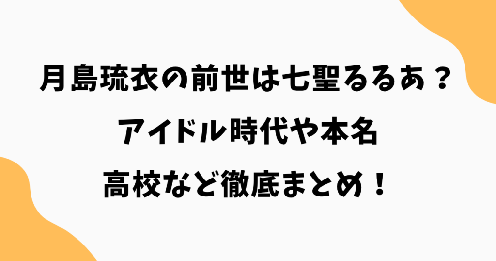 月島琉衣の前世は七聖るるあ？アイドル時代や本名・高校を徹底まとめ！