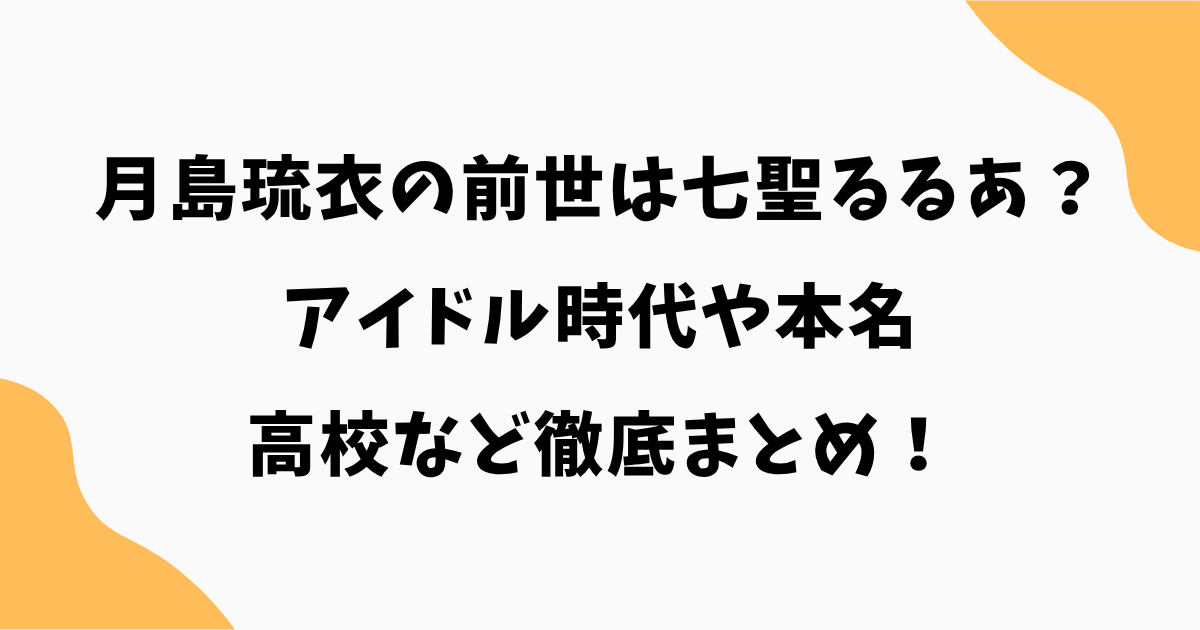 月島琉衣の前世は七聖るるあ？アイドル時代や本名・高校を徹底まとめ！