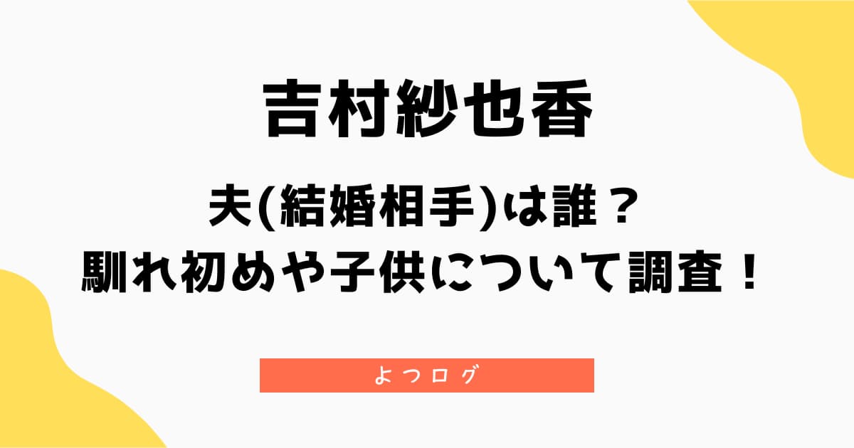 吉村紗也香の夫(結婚相手)は誰?馴れ初めや子供について調査!