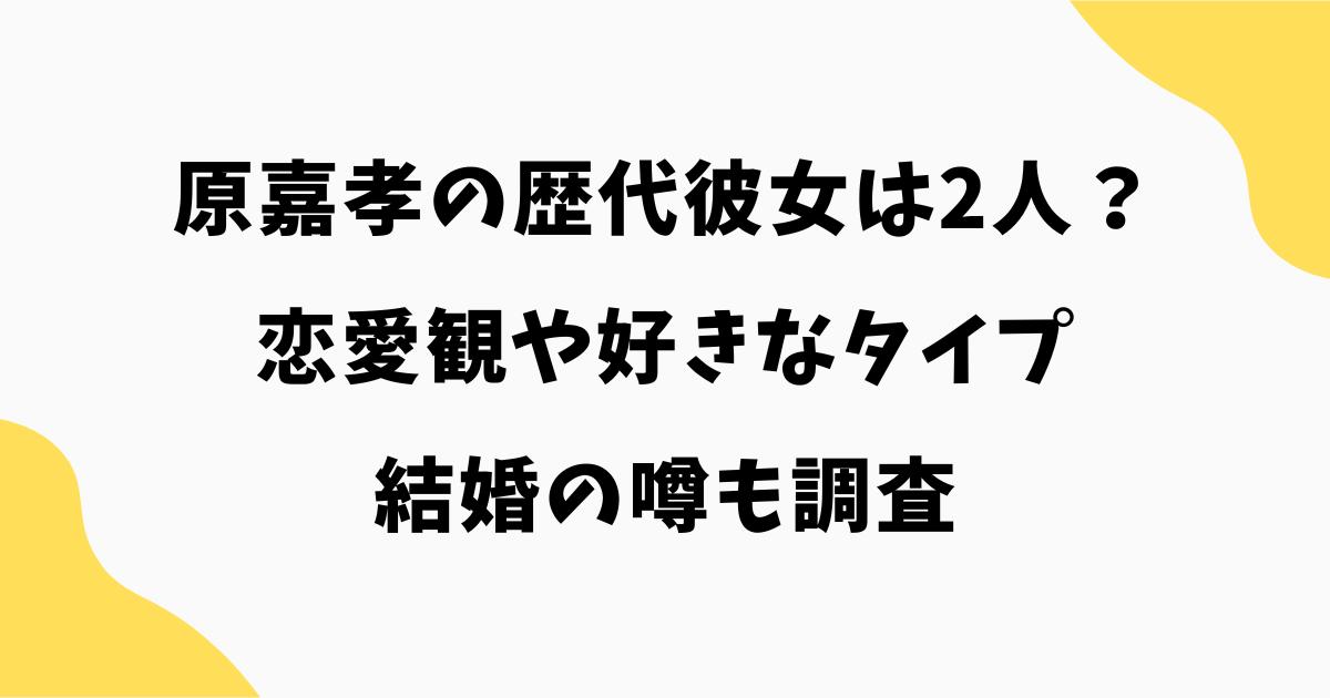 原嘉孝の歴代彼女は2人？恋愛観や好きなタイプ・結婚の噂も調査