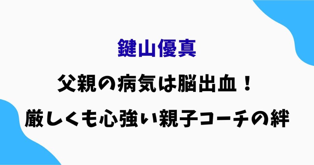 鍵山優真の父親の病気は脳出血!厳しくも心強い親子コーチの絆