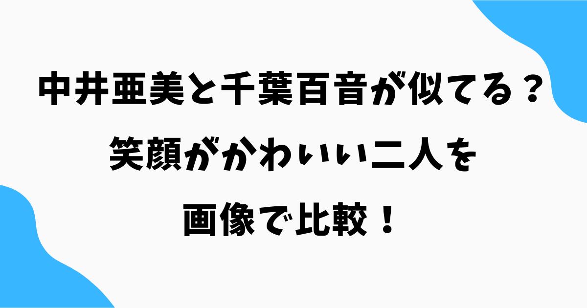 中井亜美と千葉百音が似てる?笑顔がかわいい二人を画像で比較