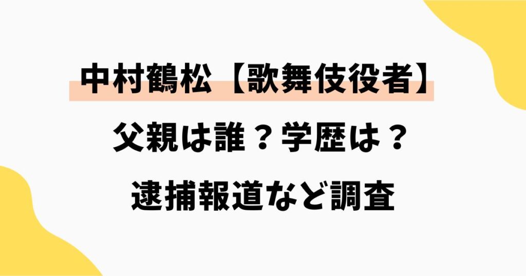 中村鶴松の父親は？高校・大学の学歴や逮捕報道など調査｜歌舞伎
