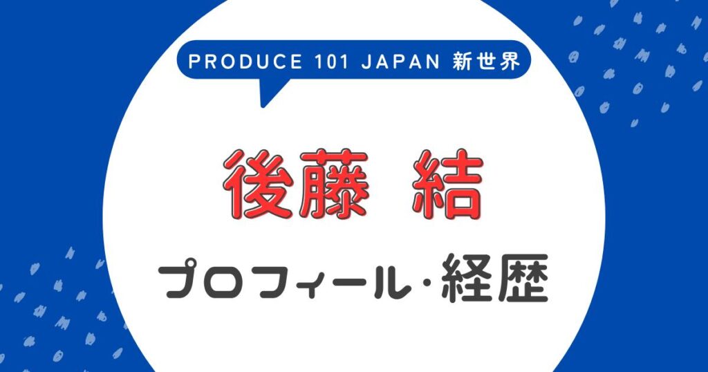 後藤結(ごとうゆうき)のプロフィール!前世・経歴まとめ【日プ4新世界】