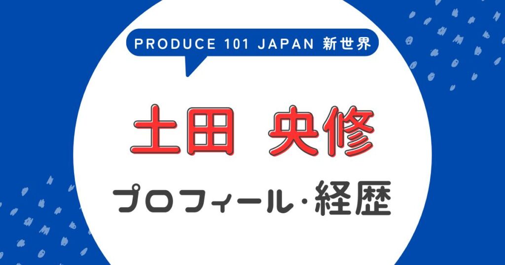 土田央修(オウスケ)のプロフィール!前世・経歴まとめ【日プ4新世界】