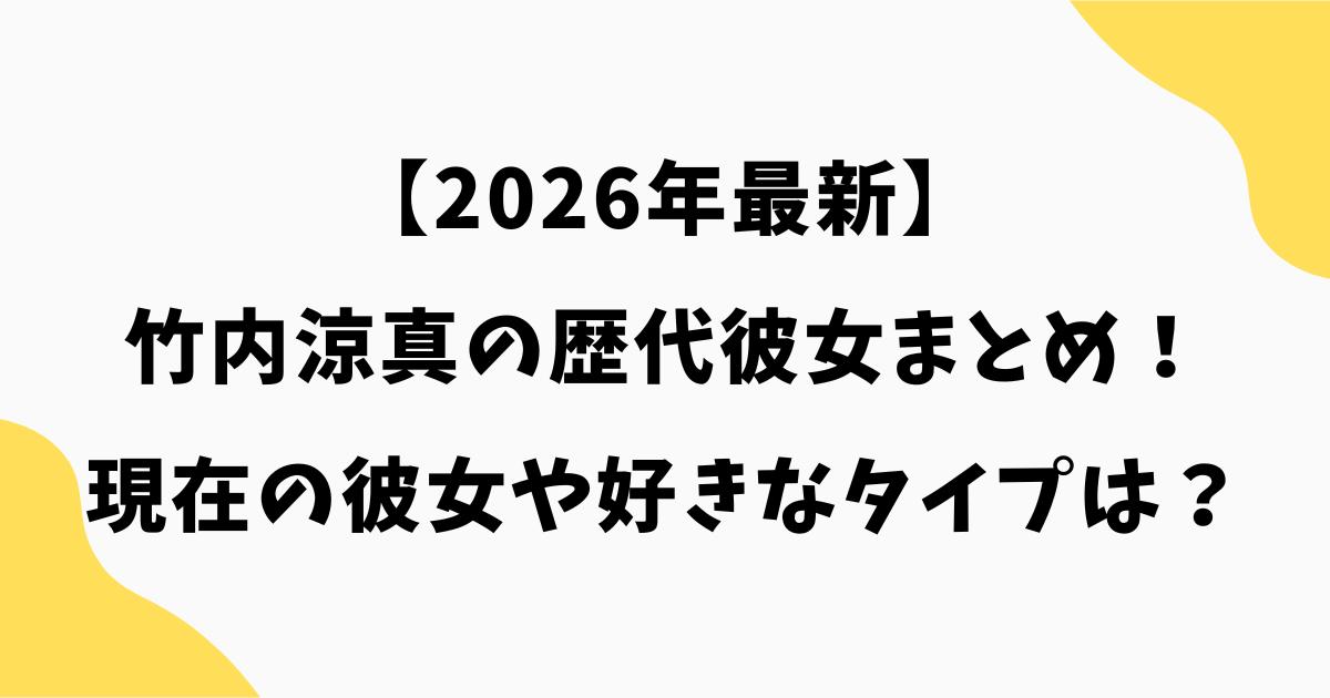 【2026年最新】竹内涼真の歴代彼女まとめ！現在の彼女や好きなタイプは？