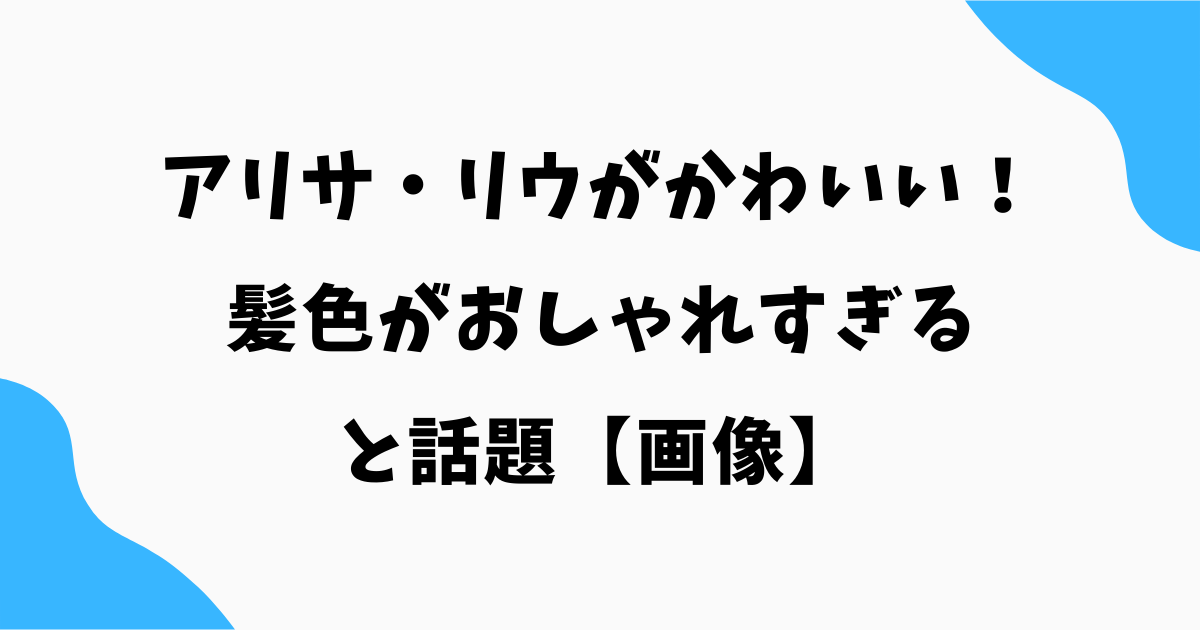 アリサ・リウがかわいい！髪色がおしゃれすぎると話題【画像】
