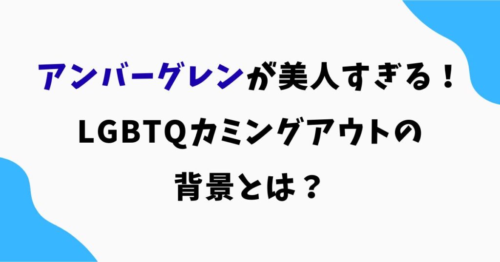 アンバーグレンが美人すぎると話題！LGBTQカミングアウトの背景とは？