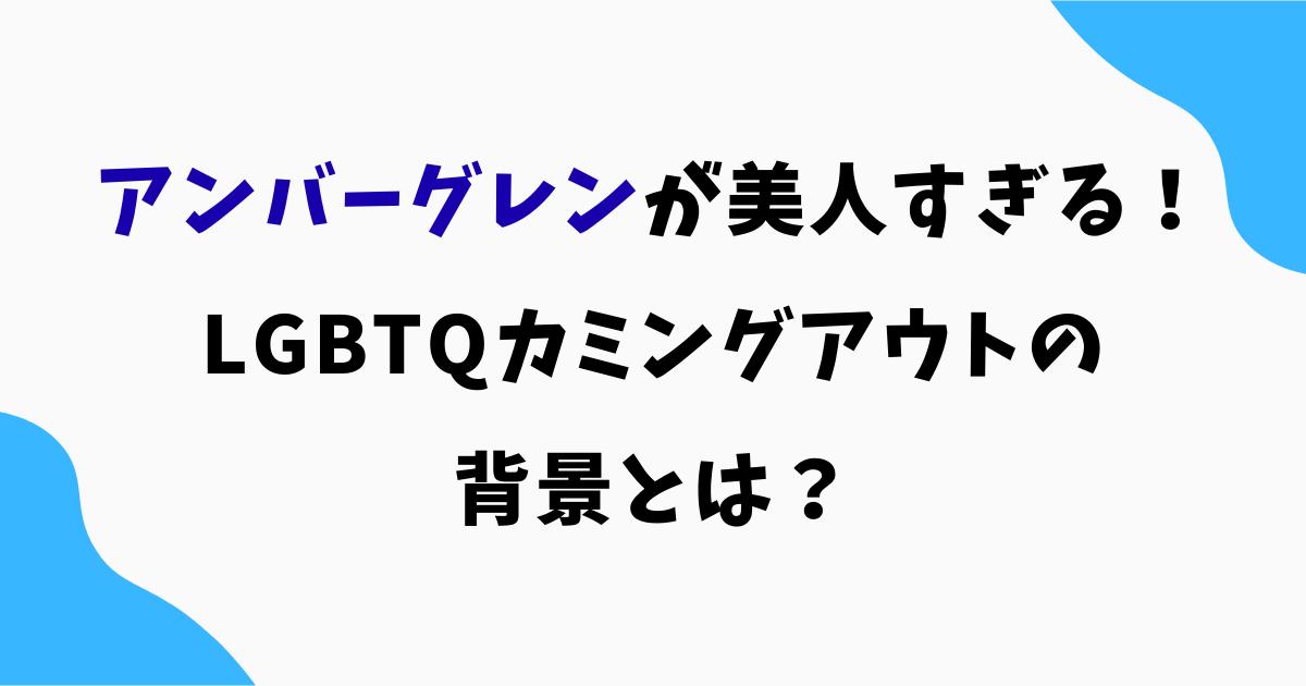 アンバーグレンが美人すぎると話題！LGBTQカミングアウトの背景とは？