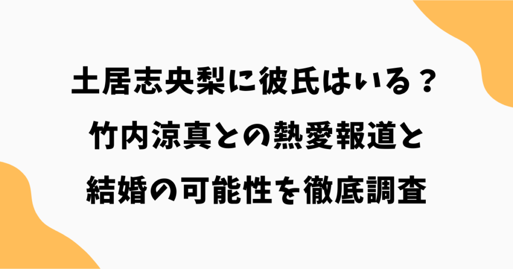 土居志央梨に彼氏はいる?竹内涼真との熱愛報道と結婚の可能性を徹底調査