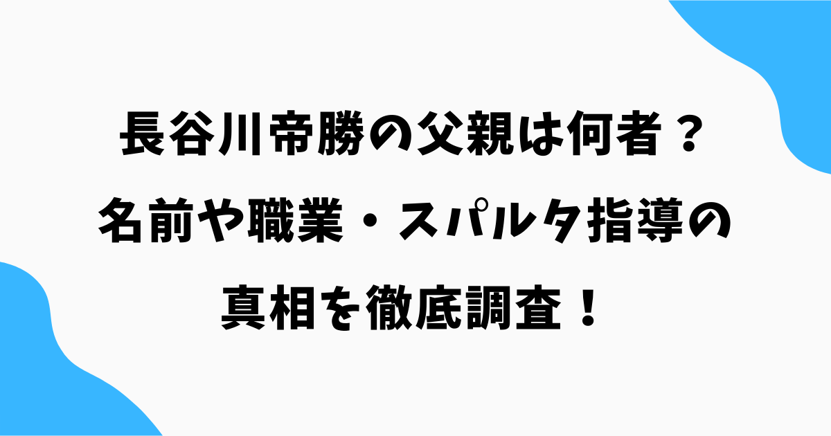 長谷川帝勝の父親は何者?名前や職業・スパルタ指導の真相を徹底調査!