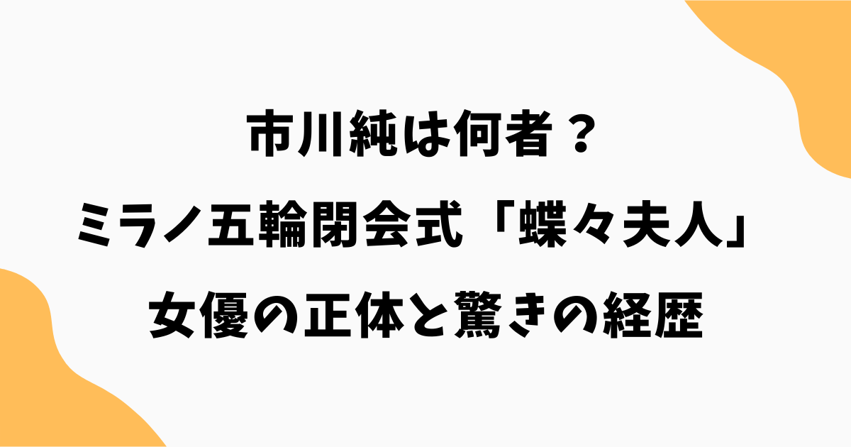 市川純は何者？ミラノ五輪閉会式「蝶々夫人」の女優の正体と驚きの経歴