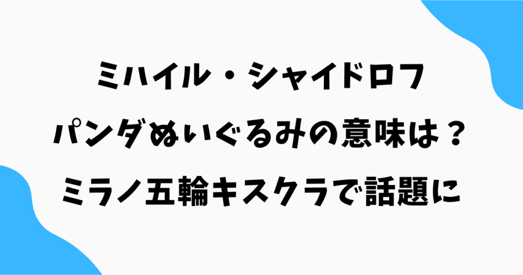 ミハイル・シャイドロフの“パンダぬいぐるみ”の意味は?ミラノ五輪キスクラで話題に