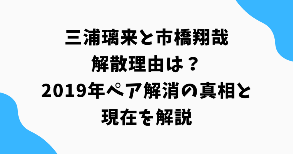 三浦璃来と市橋翔哉の解散理由は?2019年ペア解消の真相と現在を解説
