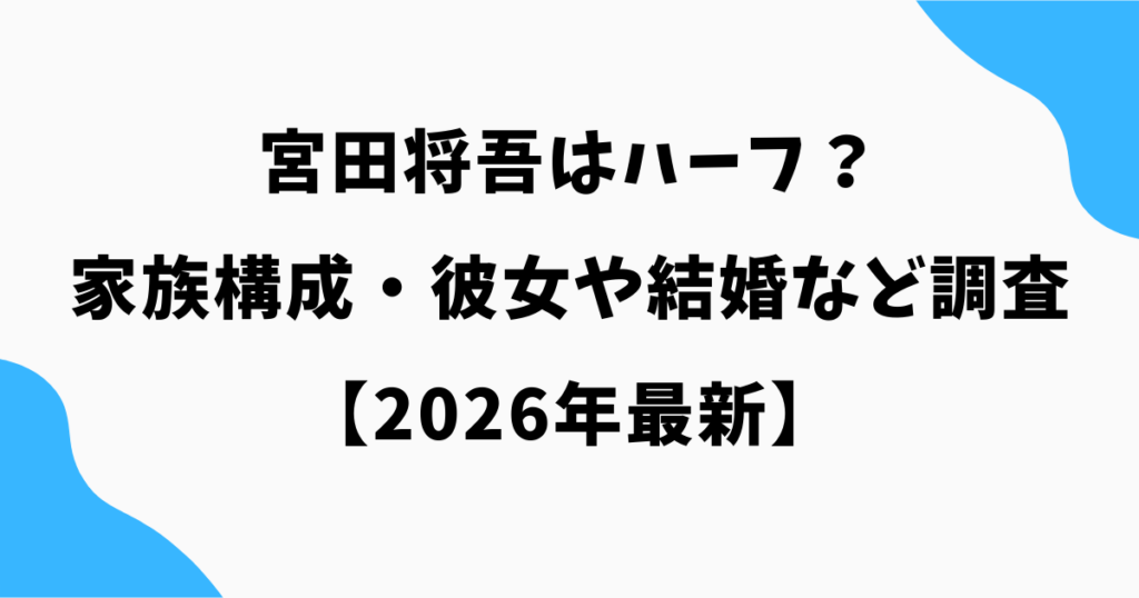 宮田将吾はハーフ?両親や家族構成・彼女や結婚についても調査【2026年最新】