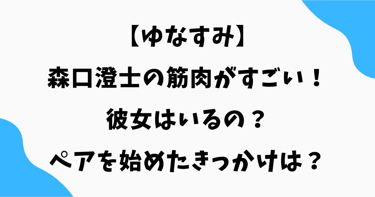森口澄士の筋肉がすごい！彼女やペアを始めたきっかけを調査【ゆなすみ】