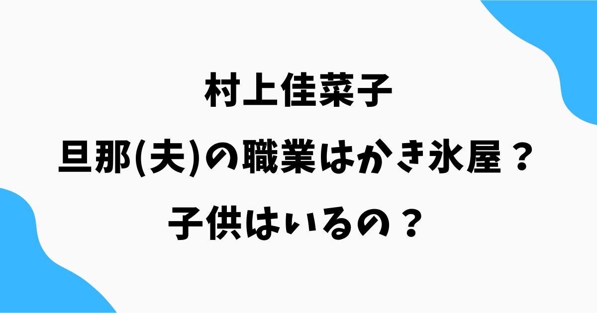 村上佳菜子の旦那(夫)の職業はかき氷屋？子供はいるの？