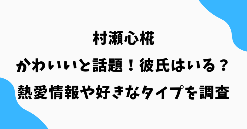 村瀬心椛がかわいい!彼氏はいる?熱愛情報や好きなタイプを調査【2026年最新】