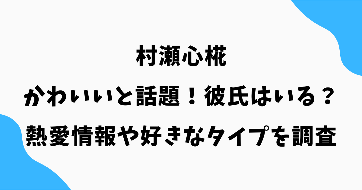 村瀬心椛がかわいい!彼氏はいる?熱愛情報や好きなタイプを調査【2026年最新】