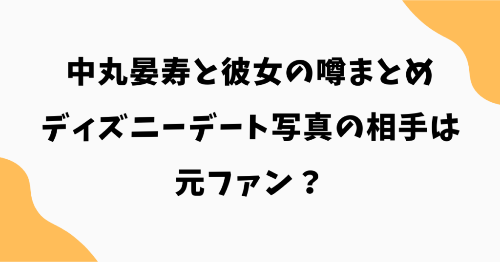中丸晏寿と彼女の噂まとめ｜ディズニーデート写真の相手は元ファン？