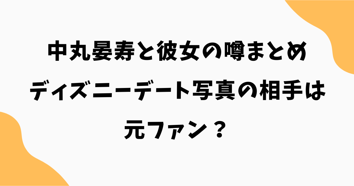 中丸晏寿と彼女の噂まとめ｜ディズニーデート写真の相手は元ファン？
