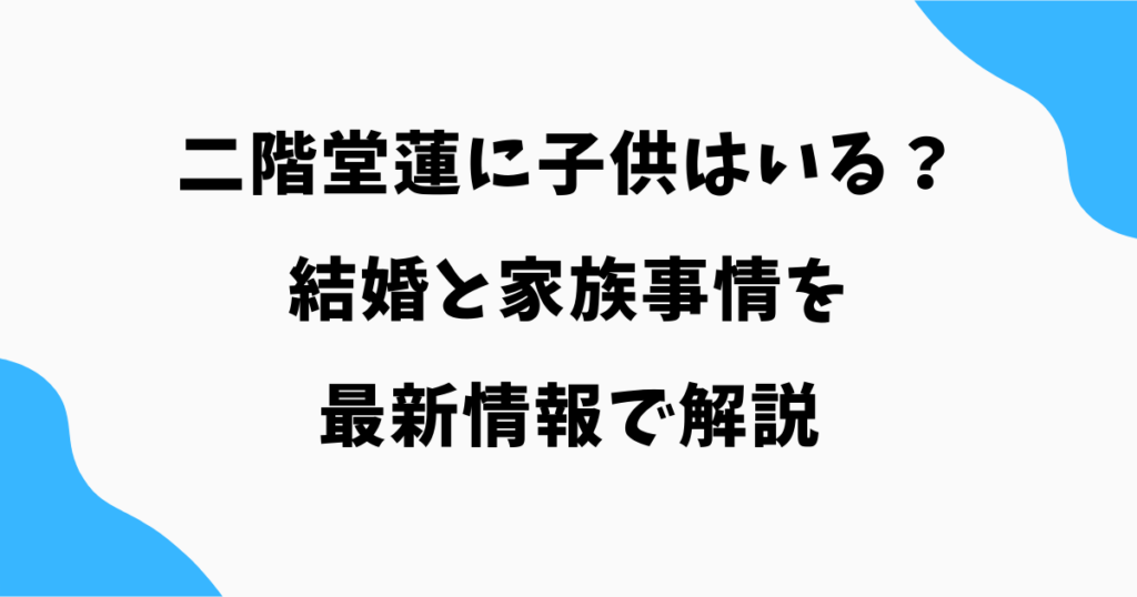 二階堂蓮に子供はいる？結婚と家族事情を最新情報で解説