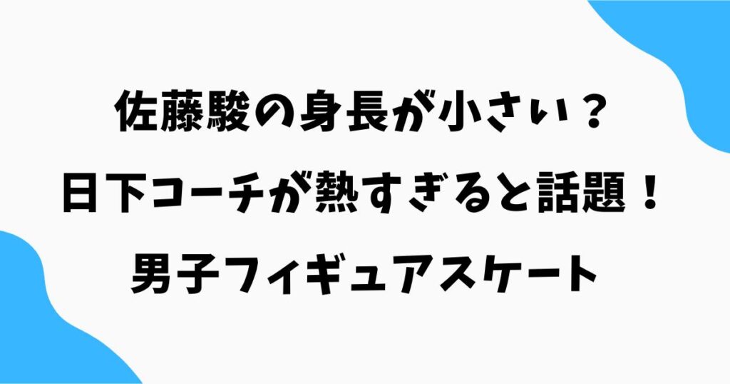 佐藤駿の身長が小さい？日下コーチが熱すぎると話題！フィギュアスケート