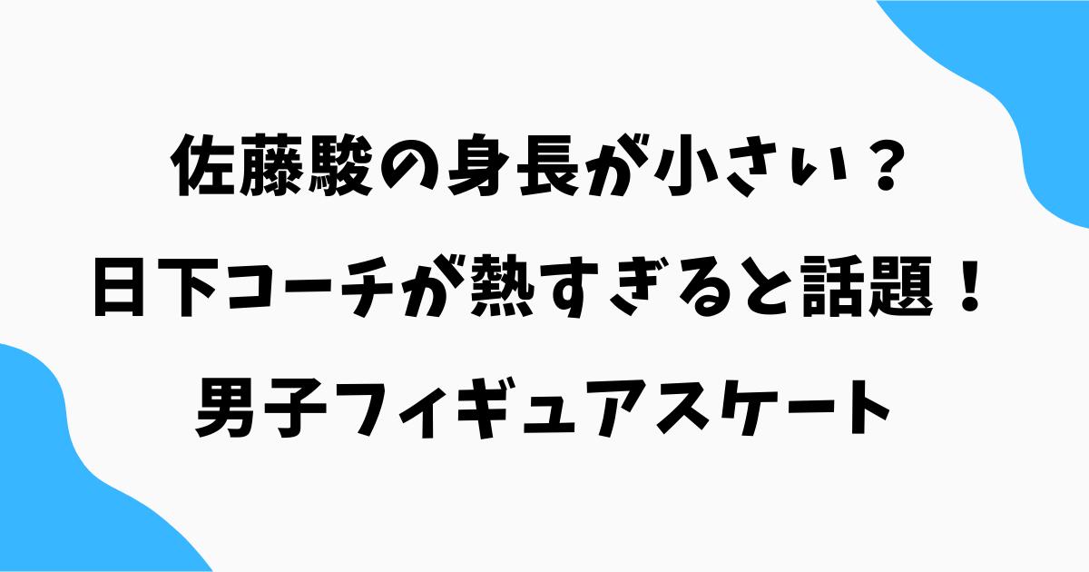 佐藤駿の身長が小さい？日下コーチが熱すぎると話題！フィギュアスケート