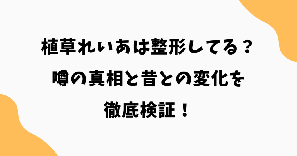植草れいあは整形してる？噂の真相と昔との変化を徹底検証！