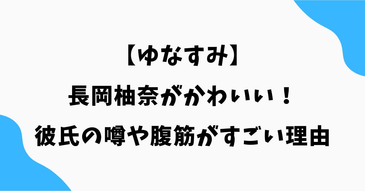 長岡柚奈がかわいい！彼氏の噂や腹筋がすごい理由を調査【ゆなすみ】