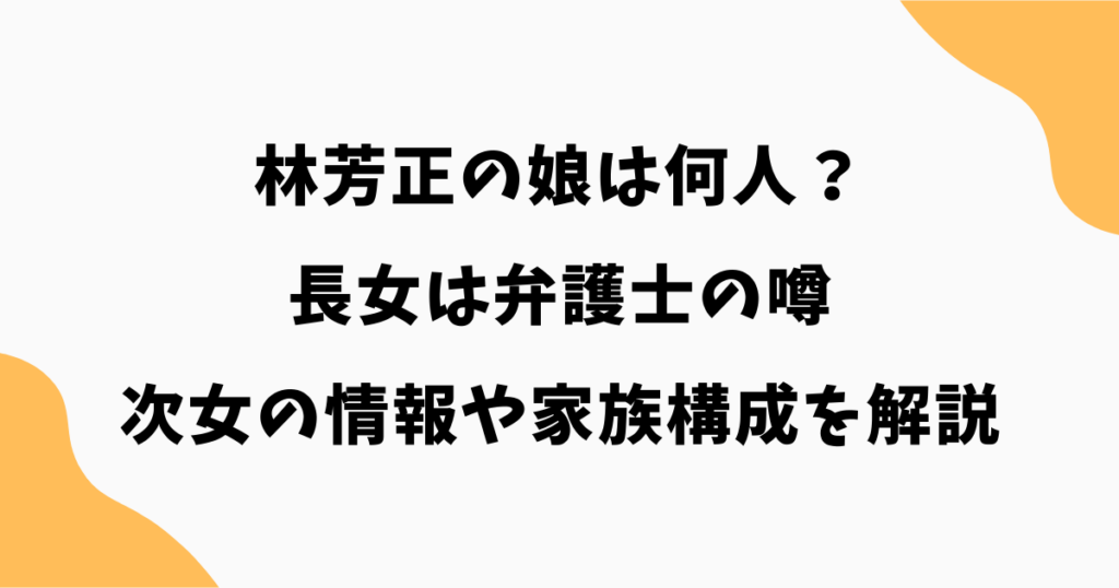 林芳正の娘は何人？長女は弁護士の噂・次女の情報や家族構成を解説