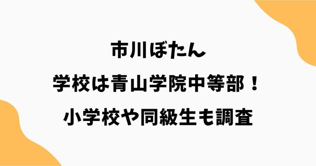 市川ぼたんの現在の学校は青山学院中等部！小学校や同級生も調査