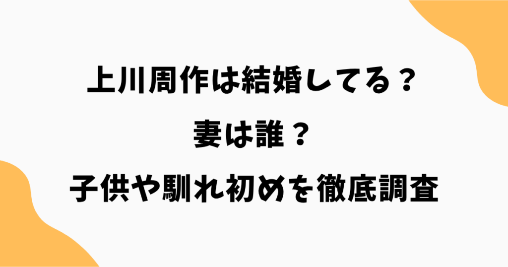 【2026最新】上川周作は結婚してる？妻は誰？子供や馴れ初めを徹底調査