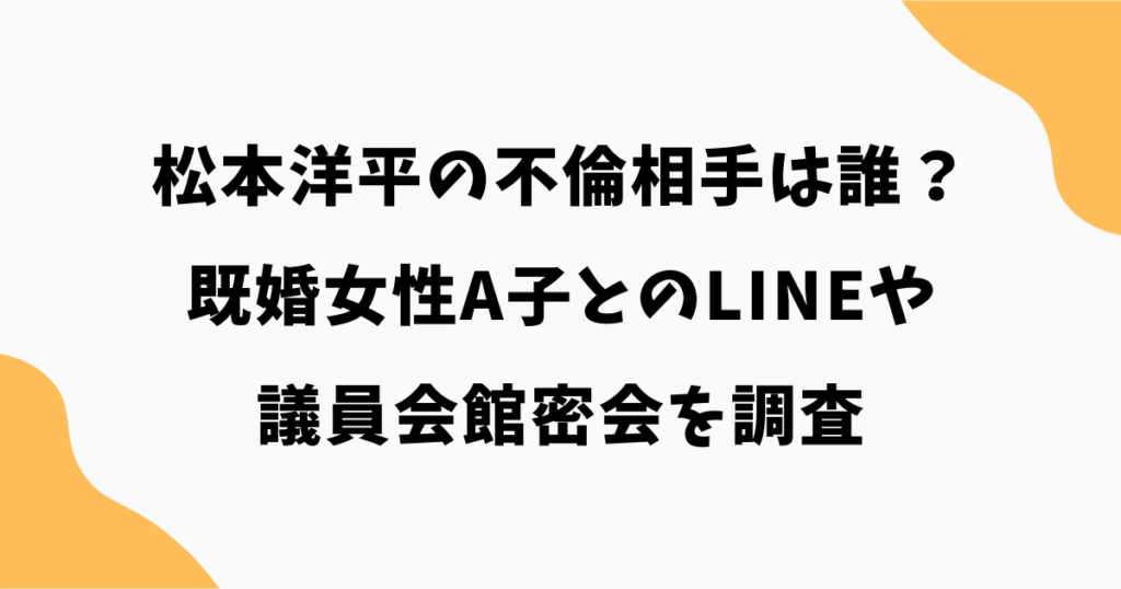 松本洋平の不倫相手は誰？既婚女性A子とのLINEや議員会館密会を調査